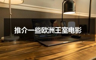 推介一些欧洲王室电影（推介一些欧洲王室电影英语作文怎么写）