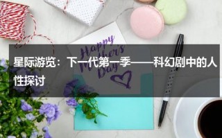 星际游览：下一代第一季——科幻剧中的人性探讨（星际旅行11:开启未来）