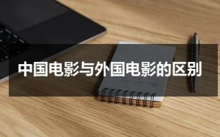 中国电影与外国电影的区别（中国电影与国外电影的区别和联系）