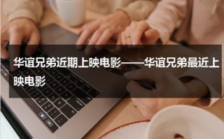 华谊兄弟近期上映电影——华谊兄弟最近上映电影（华谊兄弟新剧）