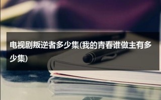 电视剧叛逆者多少集(我的青春谁做主有多少集)（叛逆者剧情介绍分集简介）
