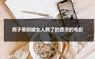男子晕倒被女人救了的香港的电影（电视剧男主角晕倒视频）