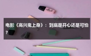 电影《高兴鬼上身》：到底是开心还是可怕？（开心鬼高过仁扮演者）