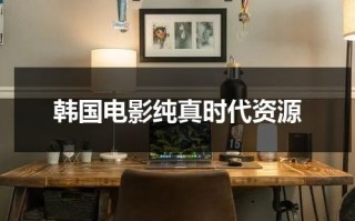 韩国电影纯真时代资源（韩国电影纯真时代哪里看）
