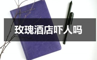 玫瑰酒店吓人吗