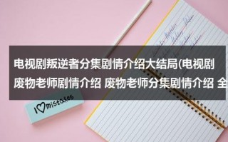 电视剧叛逆者分集剧情介绍大结局(电视剧废物老师剧情介绍 废物老师分集剧情介绍 全集简介)（叛逆者分集剧情介绍搜视网）