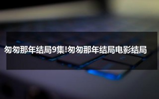 匆匆那年结局9集!匆匆那年结局电影结局