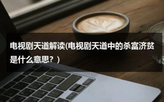 电视剧天道解读(电视剧天道中的杀富济贫是什么意思？)（杀富济贫是谁的口号）