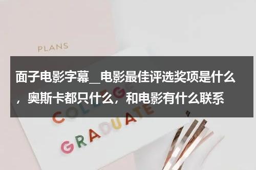 面子电影字幕__电影最佳评选奖项是什么，奥斯卡都只什么，和电影有什么联系（最佳电影奖是什么奖）-第1张图片-九妖电影