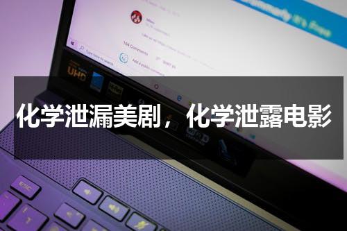 化学泄漏美剧，化学泄露电影（化学品泄漏事故发生时 下面做法是错误的）-第1张图片-九妖电影