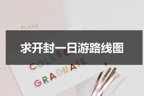求开封一日游路线图（开封一日游最佳线路）-第1张图片-九妖电影