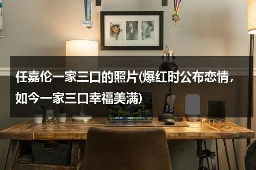 任嘉伦一家三口的照片(爆红时公布恋情，如今一家三口幸福美满)（任嘉伦三口之家照片）-第1张图片-九妖电影