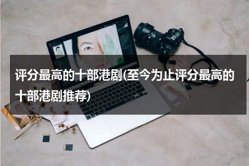 评分最高的十部港剧(至今为止评分最高的十部港剧推荐)（港剧评分榜）-第1张图片-九妖电影