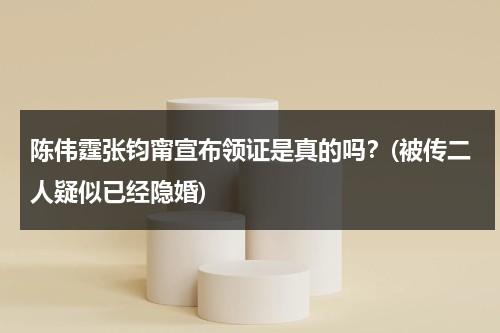 陈伟霆张钧甯宣布领证是真的吗？(被传二人疑似已经隐婚)（陈伟霆张钧甯合作电影）-第1张图片-九妖电影