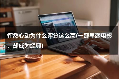 怦然心动为什么评分这么高(一部早恋电影，却成为经典)（怦然心动为什么被骂）-第1张图片-九妖电影