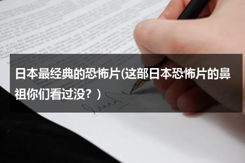 日本最经典的恐怖片(这部日本恐怖片的鼻祖你们看过没？)（日本最经典的恐怖片排行榜前十名）-第1张图片-九妖电影