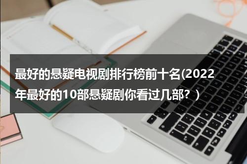 最好的悬疑电视剧排行榜前十名(2022年最好的10部悬疑剧你看过几部？)（悬疑电视视剧排行）-第1张图片-九妖电影