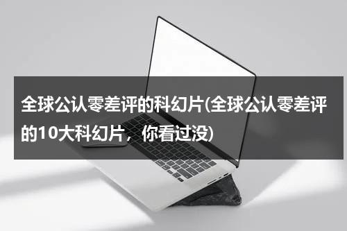 全球公认零差评的科幻片(全球公认零差评的10大科幻片，你看过没)（零差评的电影）-第1张图片-九妖电影