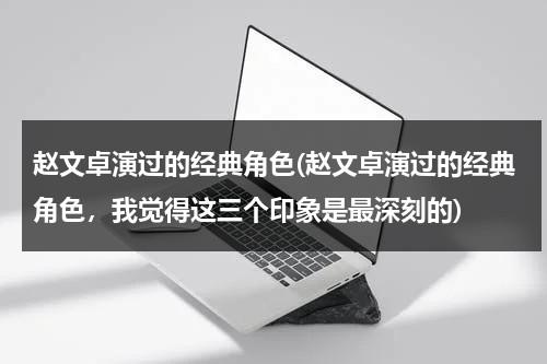 赵文卓演过的经典角色(赵文卓演过的经典角色，我觉得这三个印象是最深刻的)（赵文卓演过哪些电视剧）-第1张图片-九妖电影