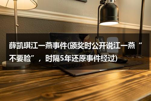 薛凯琪江一燕事件(颁奖时公开说江一燕“不要脸”，时隔5年还原事件经过)（薛凯琪江一燕颁奖视频）-第1张图片-九妖电影