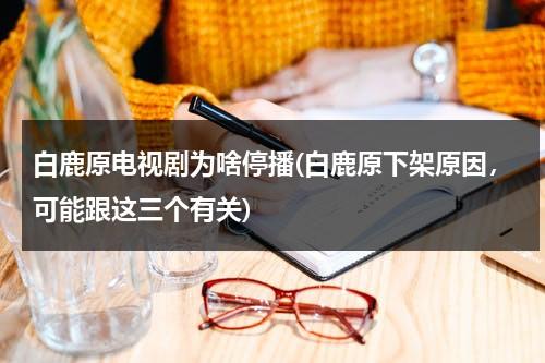 白鹿原电视剧为啥停播(白鹿原下架原因，可能跟这三个有关)（白鹿原电视剧为什么停播?）-第1张图片-九妖电影