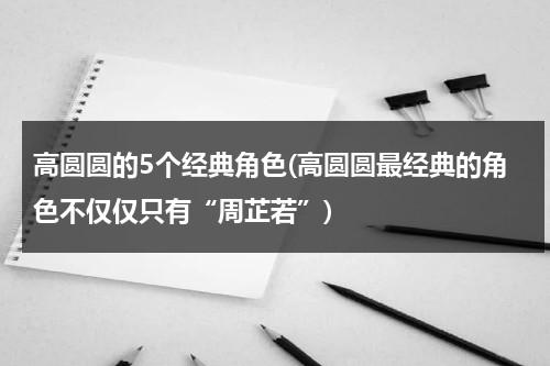 高圆圆的5个经典角色(高圆圆最经典的角色不仅仅只有“周芷若”)（高圆圆演什么电影）-第1张图片-九妖电影