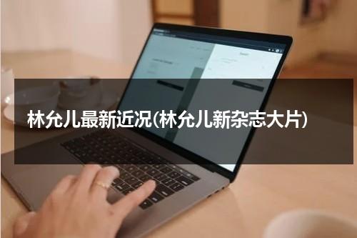 林允儿最新近况(林允儿新杂志大片)（林允儿最新电视剧作品叫什么）-第1张图片-九妖电影