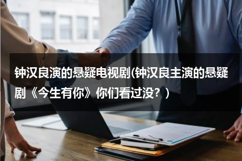 钟汉良演的悬疑电视剧(钟汉良主演的悬疑剧《今生有你》你们看过没？)（钟汉良原声电视剧）-第1张图片-九妖电影