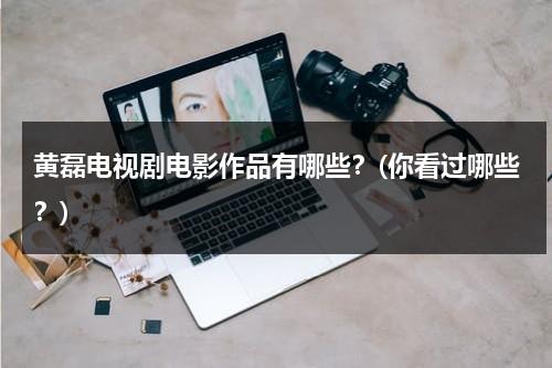 黄磊电视剧电影作品有哪些？(你看过哪些？)（黄磊主演电影大全）-第1张图片-九妖电影