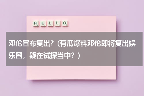 邓伦宣布复出？(有瓜爆料邓伦即将复出娱乐圈，疑在试探当中？)（邓伦再拍新剧）-第1张图片-九妖电影