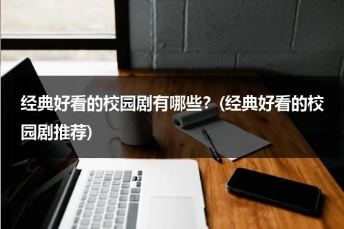 经典好看的校园剧有哪些？(经典好看的校园剧推荐)（好看的校园剧排名）-第1张图片-九妖电影