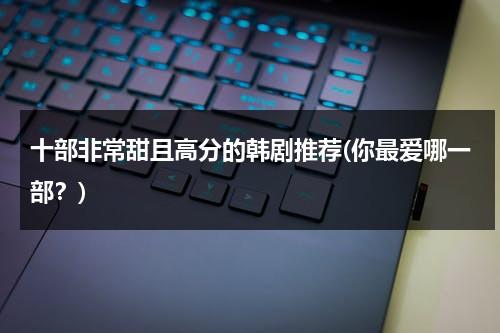 十部非常甜且高分的韩剧推荐(你最爱哪一部？)（必看高甜韩剧推荐女主）-第1张图片-九妖电影