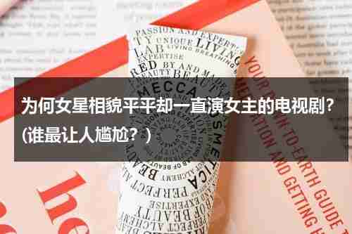 为何女星相貌平平却一直演女主的电视剧？(谁最让人尴尬？)（演了很多女主却不红的）-第1张图片-九妖电影
