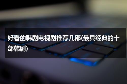 好看的韩剧电视剧推荐几部(最具经典的十部韩剧)（10大好看的韩剧排行榜）-第1张图片-九妖电影