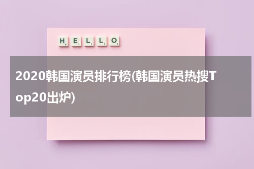 2020韩国演员排行榜(韩国演员热搜Top20出炉)（韩国演员榜单）-第1张图片-九妖电影