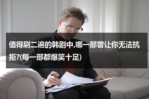 值得刷二遍的韩剧中,哪一部曾让你无法抗拒?(每一部都爆笑十足)（值得反复刷的韩剧）-第1张图片-九妖电影