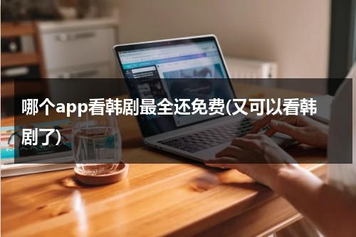 哪个app看韩剧最全还免费(又可以看韩剧了)（看韩剧用哪个软件最全推荐）-第1张图片-九妖电影