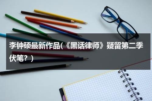 李钟硕最新作品(《黑话律师》疑留第二季伏笔？)（李钟硕黑白）-第1张图片-九妖电影