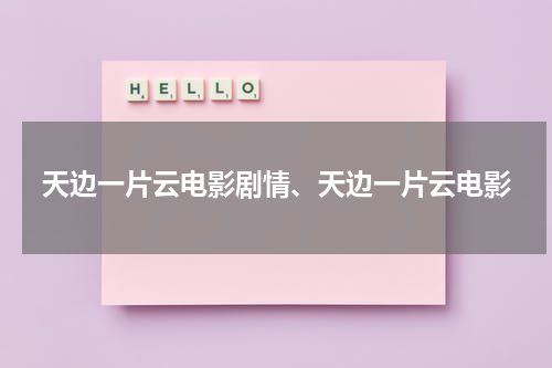 天边一片云电影剧情、天边一片云电影（三个一致 官兵一致）-第1张图片-九妖电影