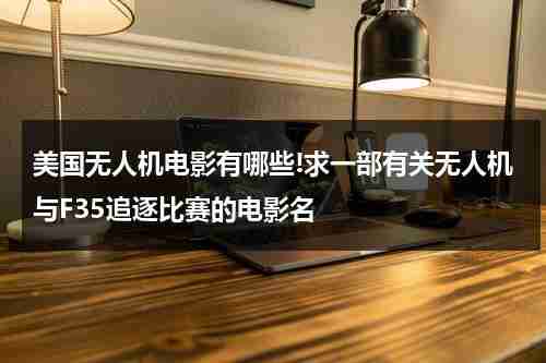 美国无人机电影有哪些!求一部有关无人机与F35追逐比赛的电影名（无人机参战的电影）-第1张图片-九妖电影