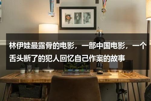 林伊娃最露骨的电影，一部中国电影，一个舌头断了的犯人回忆自己作案的故事（林伊娃最露骨的电影,一部中国电影,一个女的是警察）-第1张图片-九妖电影