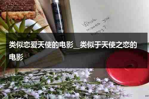 类似恋爱天使的电影__类似于天使之恋的电影（和天使有关的美剧）-第1张图片-九妖电影