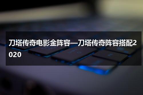 刀塔传奇电影金阵容—刀塔传奇阵容搭配2020（刀塔传奇dc阵容搭配）-第1张图片-九妖电影