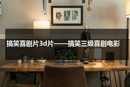 搞笑喜剧片3d片——搞笑三级喜剧电影（三个超级搞笑的笑话）-第1张图片-九妖电影