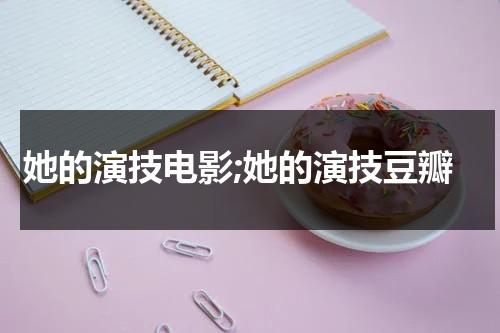 她的演技电影;她的演技豆瓣（她的演技电影;她的演技豆瓣评分）-第1张图片-九妖电影