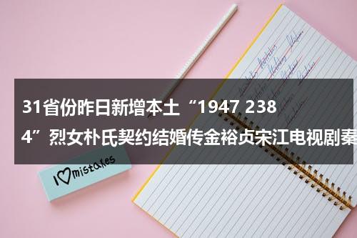 31省份昨日新增本土“1947 2384”烈女朴氏契约结婚传金裕贞宋江电视剧秦岚和魏大勋分手了吗（31省昨日新增本土61例）-第1张图片-九妖电影