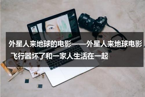 外星人来地球的电影——外星人来地球电影 飞行器坏了和一家人生活在一起（外星人来地球视频）-第1张图片-九妖电影