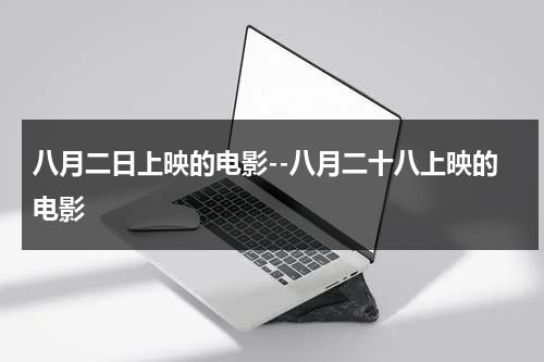 八月二日上映的电影--八月二十八上映的电影（八月二十号有什么电影）-第1张图片-九妖电影
