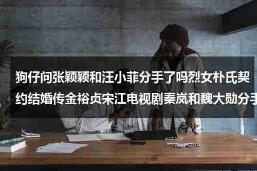 狗仔问张颖颖和汪小菲分手了吗烈女朴氏契约结婚传金裕贞宋江电视剧秦岚和魏大勋分手了吗（张颖颖演员正式出道几年了）-第1张图片-九妖电影
