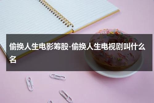 偷换人生电影筹股-偷换人生电视剧叫什么名（偷换人生最新发现）-第1张图片-九妖电影